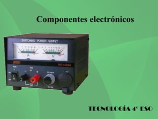 Componentes electrónicos




            TECNOLOGÍA 4º ESO
 