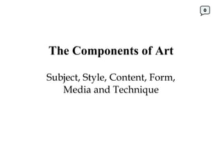 The Components of Art Subject, Style, Content, Form, Media and Technique 0 