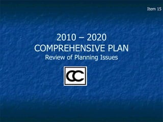2010 – 2020 COMPREHENSIVE PLAN Review of Planning Issues Item 15 