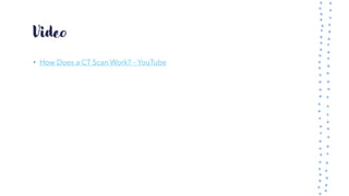 Video
• How Does a CT Scan Work? – YouTube
 