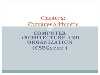 COMPUTER
ARCHITECTURE AND
ORGANIZATION
(CSEG3202 )
Chapter 2:
Computer Arithmetic
 