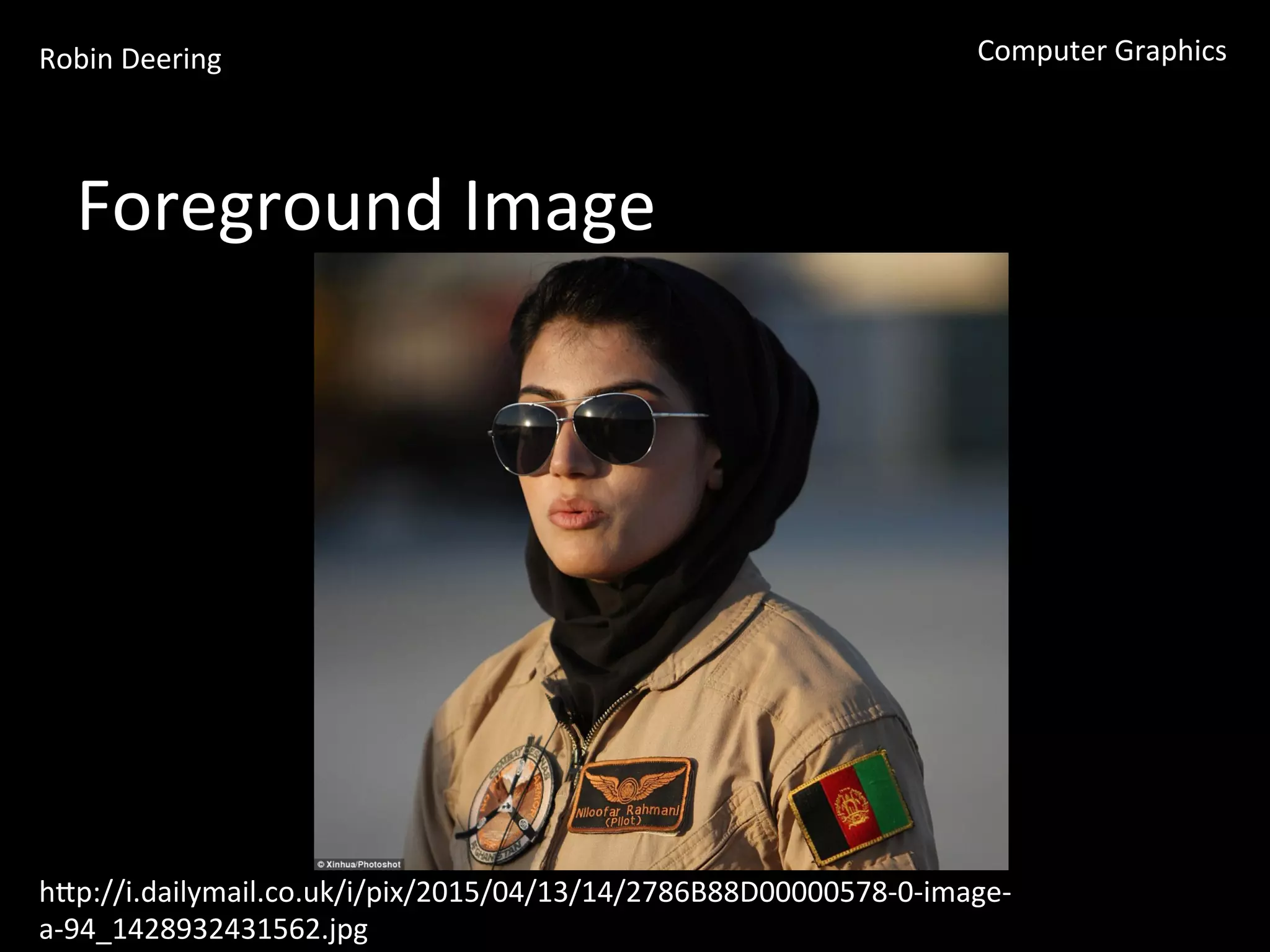 Robin	
  Deering	
   Computer	
  Graphics	
  
Foreground	
  Image	
  
hGp://i.dailymail.co.uk/i/pix/2015/04/13/14/2786B88D00000578-­‐0-­‐image-­‐
a-­‐94_1428932431562.jpg	
  
 