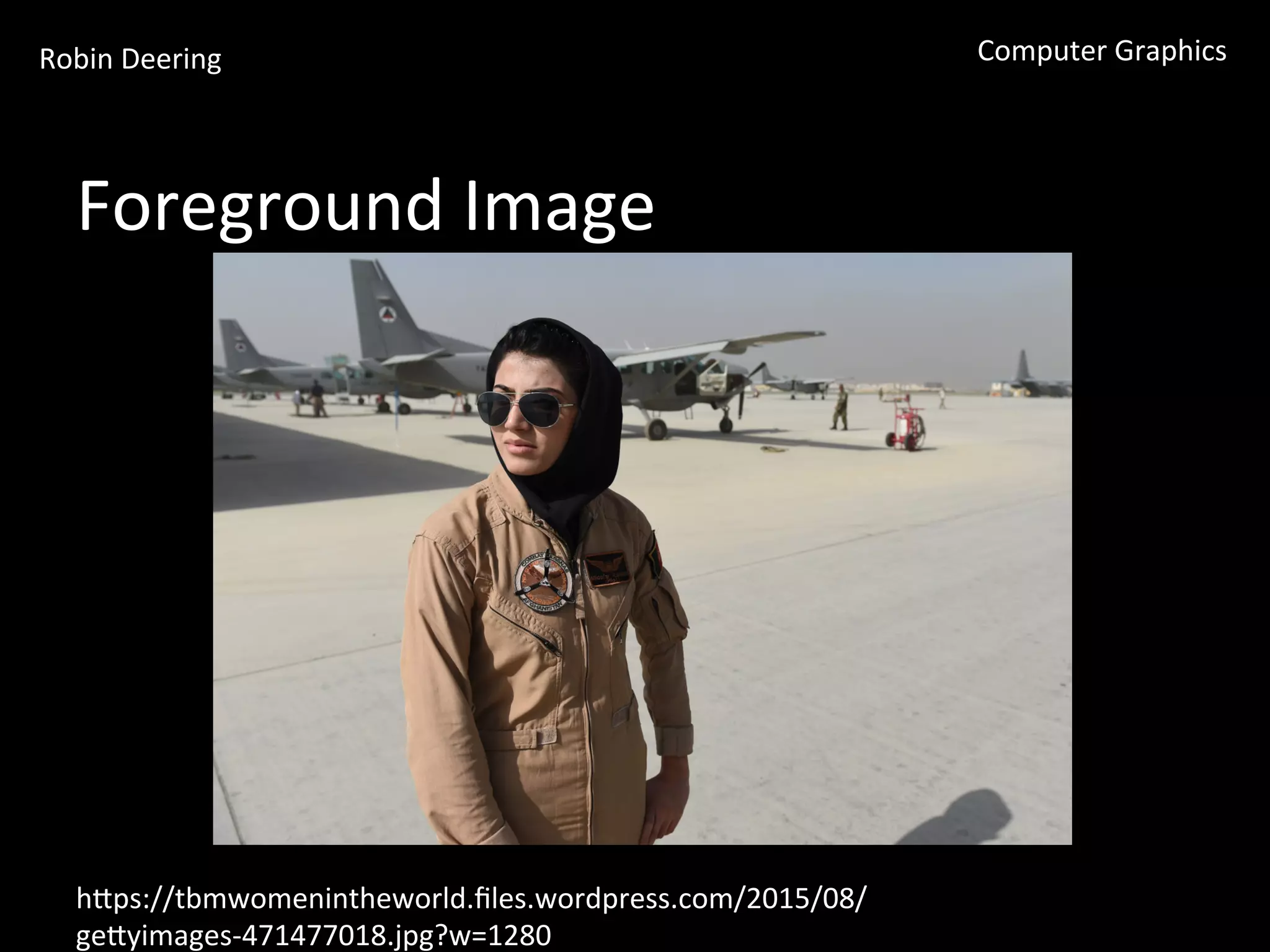 Robin	
  Deering	
   Computer	
  Graphics	
  
Foreground	
  Image	
  
hGps://tbmwomenintheworld.ﬁles.wordpress.com/2015/08/
geGyimages-­‐471477018.jpg?w=1280	
  
 
