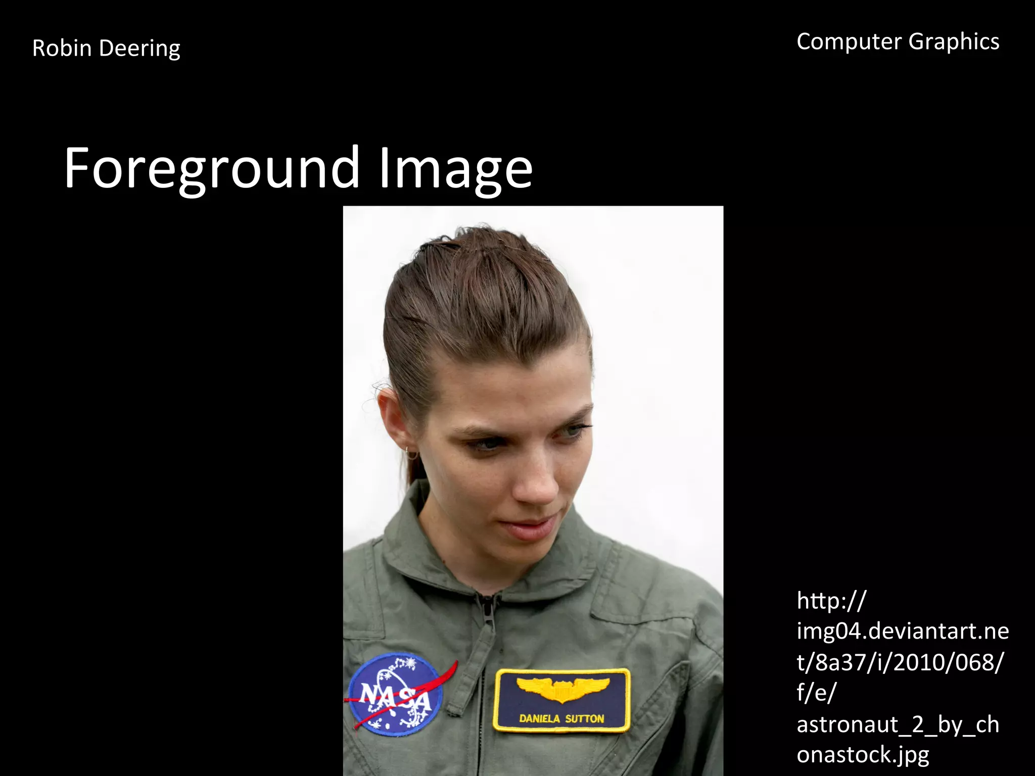 Robin	
  Deering	
   Computer	
  Graphics	
  
Foreground	
  Image	
  
hGp://
img04.deviantart.ne
t/8a37/i/2010/068/
f/e/
astronaut_2_by_ch
onastock.jpg	
  
 