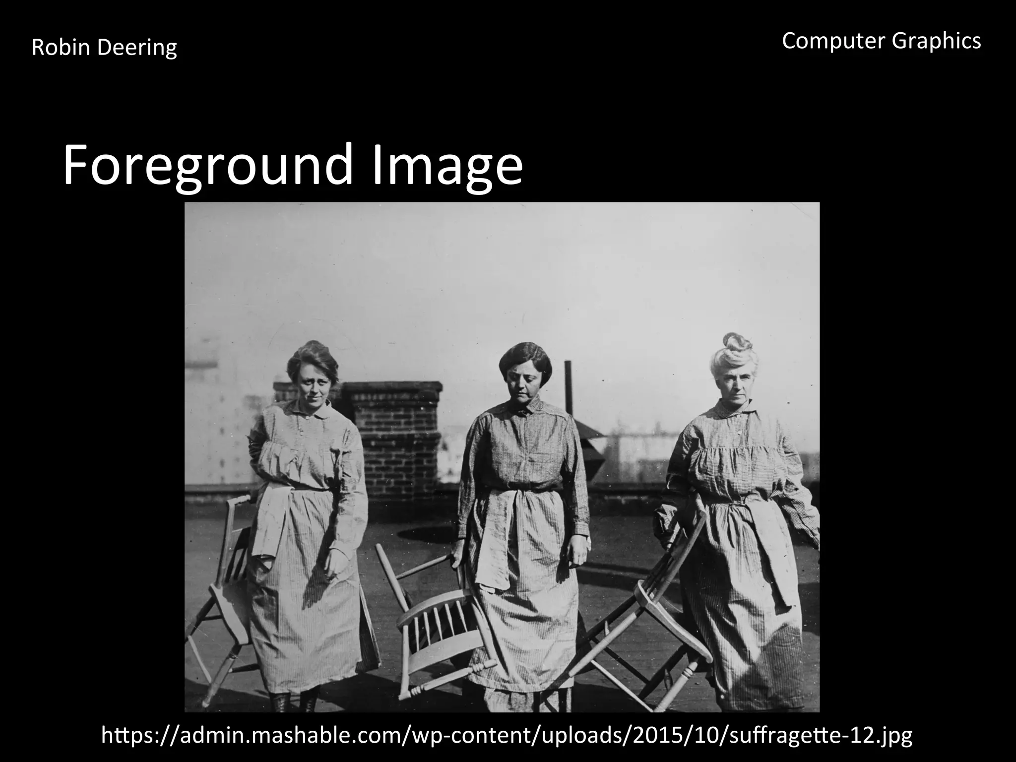 Robin	
  Deering	
   Computer	
  Graphics	
  
Foreground	
  Image	
  
hGps://admin.mashable.com/wp-­‐content/uploads/2015/10/suﬀrageGe-­‐12.jpg	
  
 