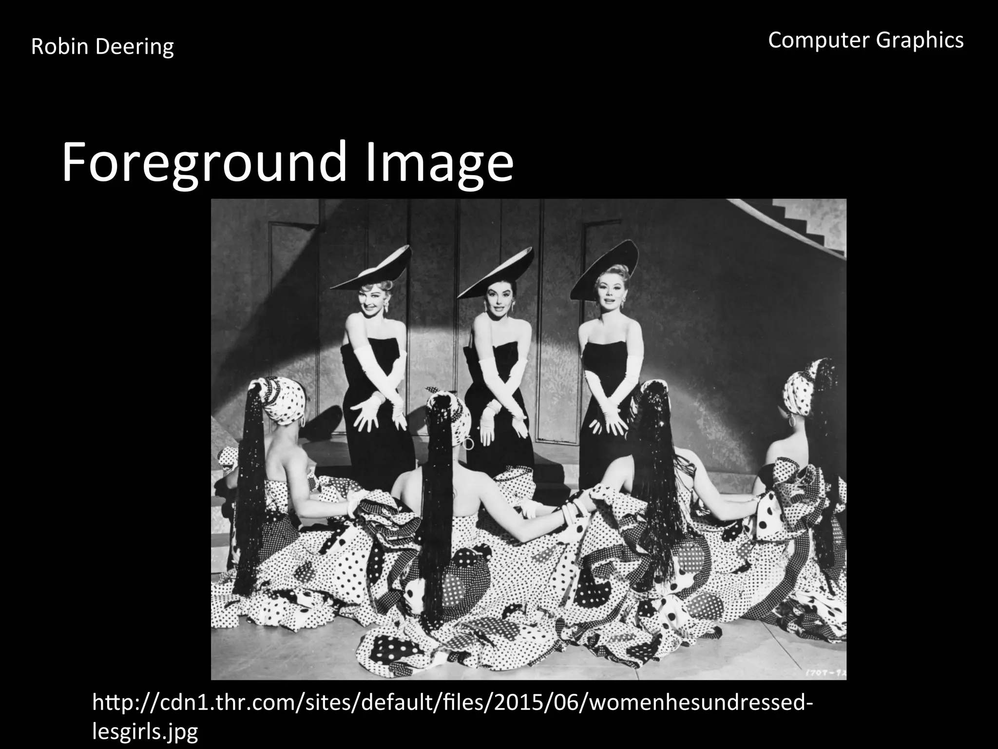 Robin	
  Deering	
   Computer	
  Graphics	
  
Foreground	
  Image	
  
hGp://cdn1.thr.com/sites/default/ﬁles/2015/06/womenhesundressed-­‐
lesgirls.jpg	
  
 