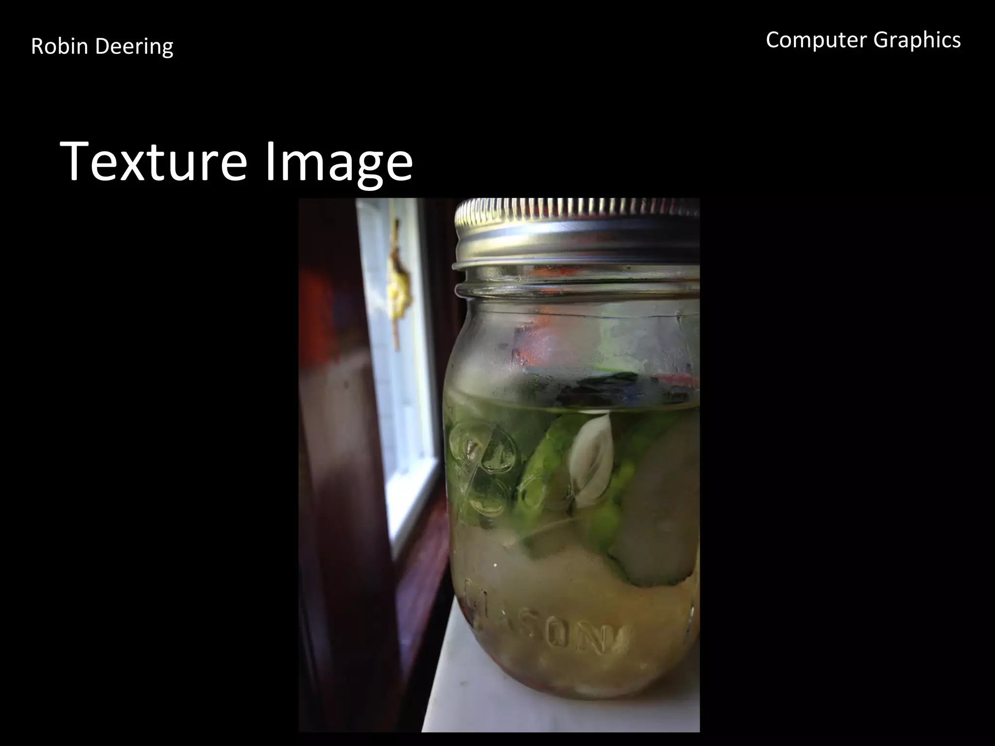 Robin	
  Deering	
   Computer	
  Graphics	
  
Texture	
  Image	
  
 