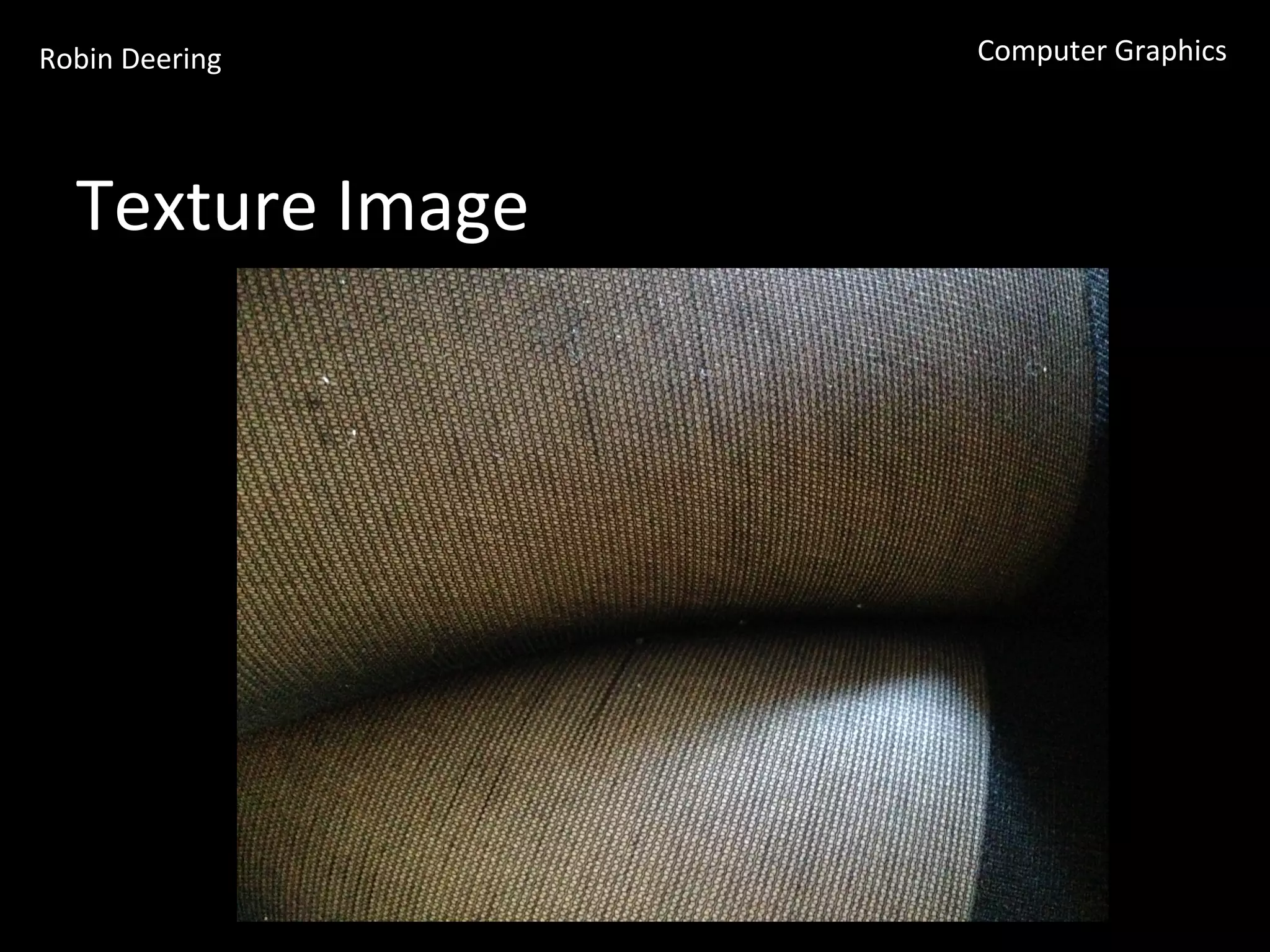 Robin	
  Deering	
   Computer	
  Graphics	
  
Texture	
  Image	
  
 