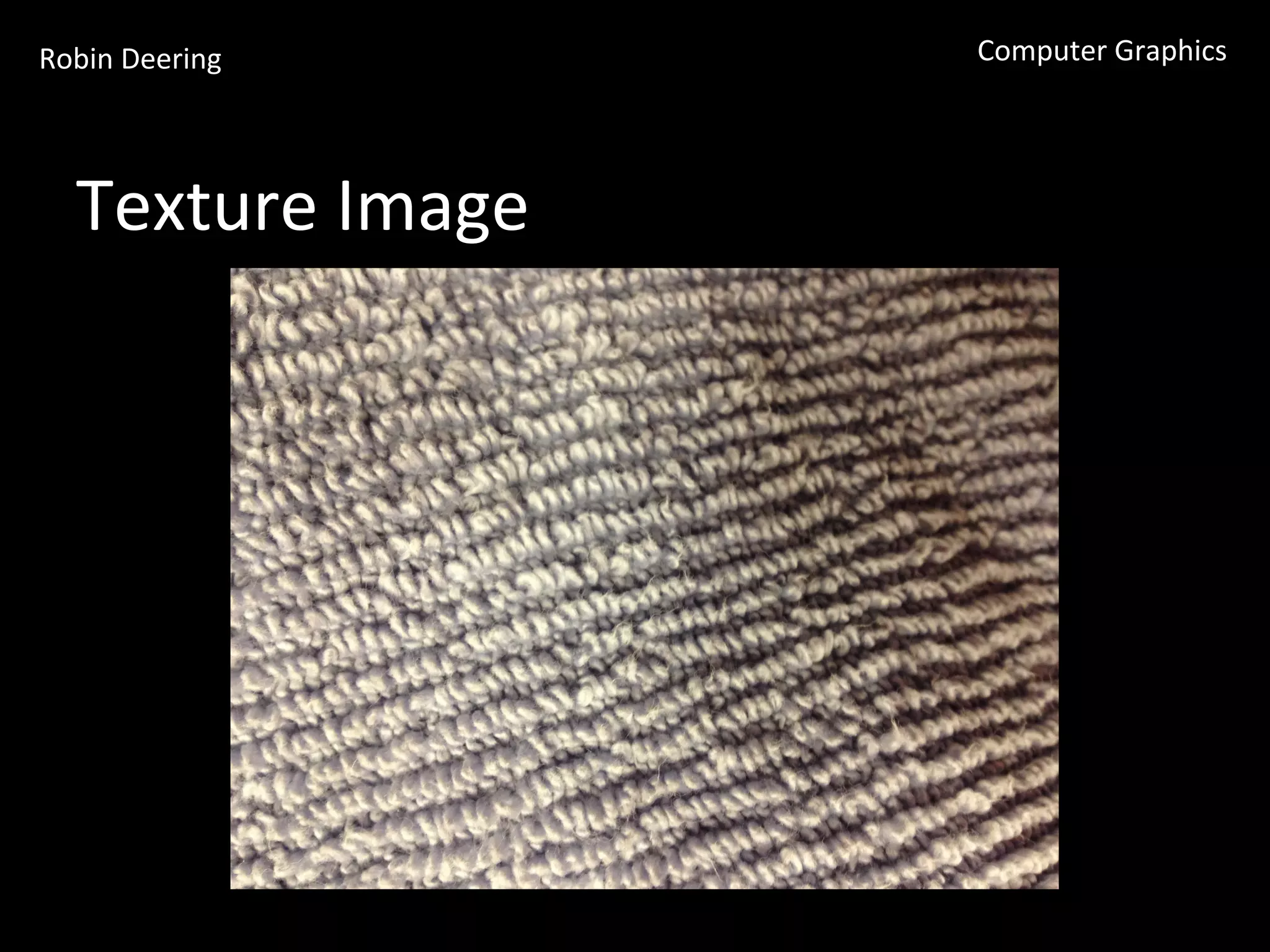 Robin	
  Deering	
   Computer	
  Graphics	
  
Texture	
  Image	
  
 