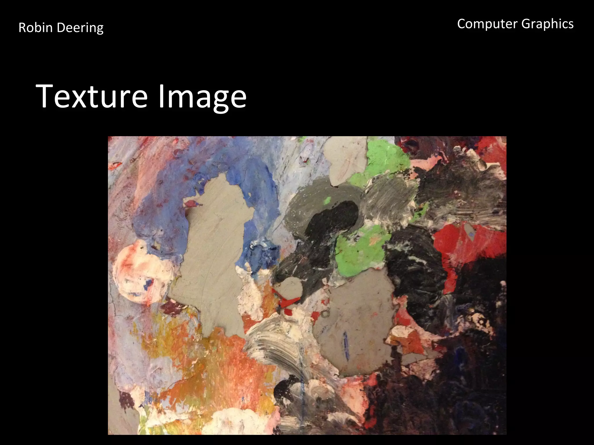 Robin	
  Deering	
   Computer	
  Graphics	
  
Texture	
  Image	
  
 