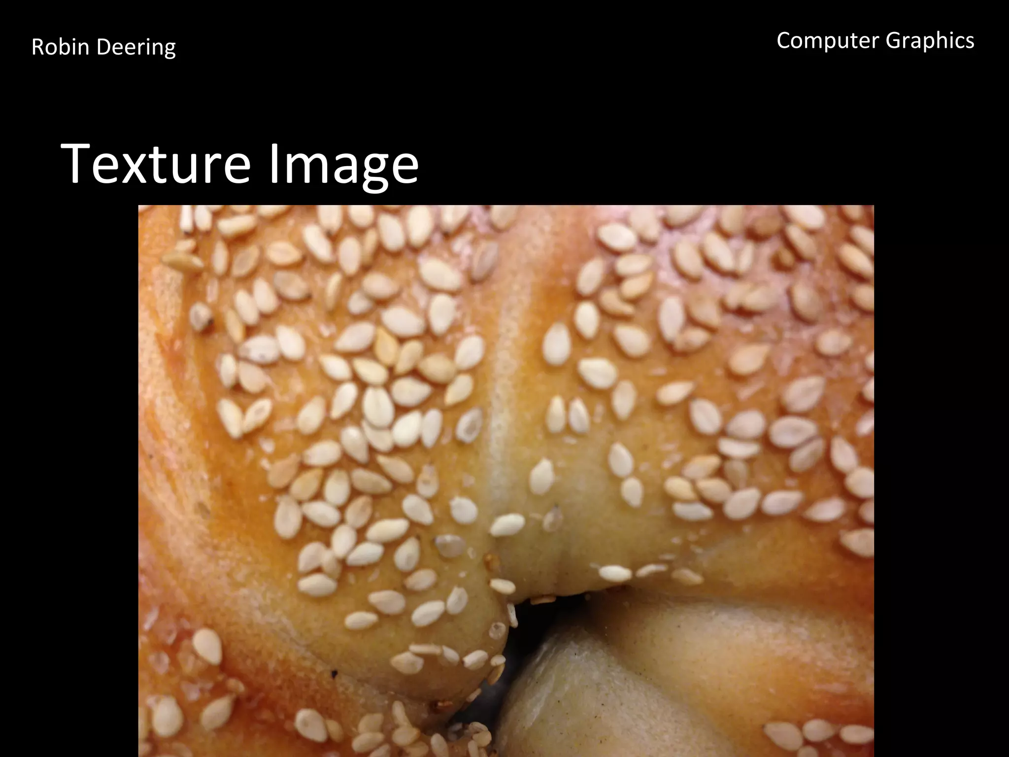 Robin	
  Deering	
   Computer	
  Graphics	
  
Texture	
  Image	
  
 
