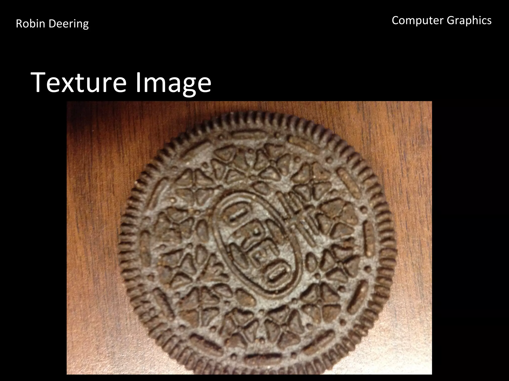 Robin	
  Deering	
   Computer	
  Graphics	
  
Texture	
  Image	
  
 