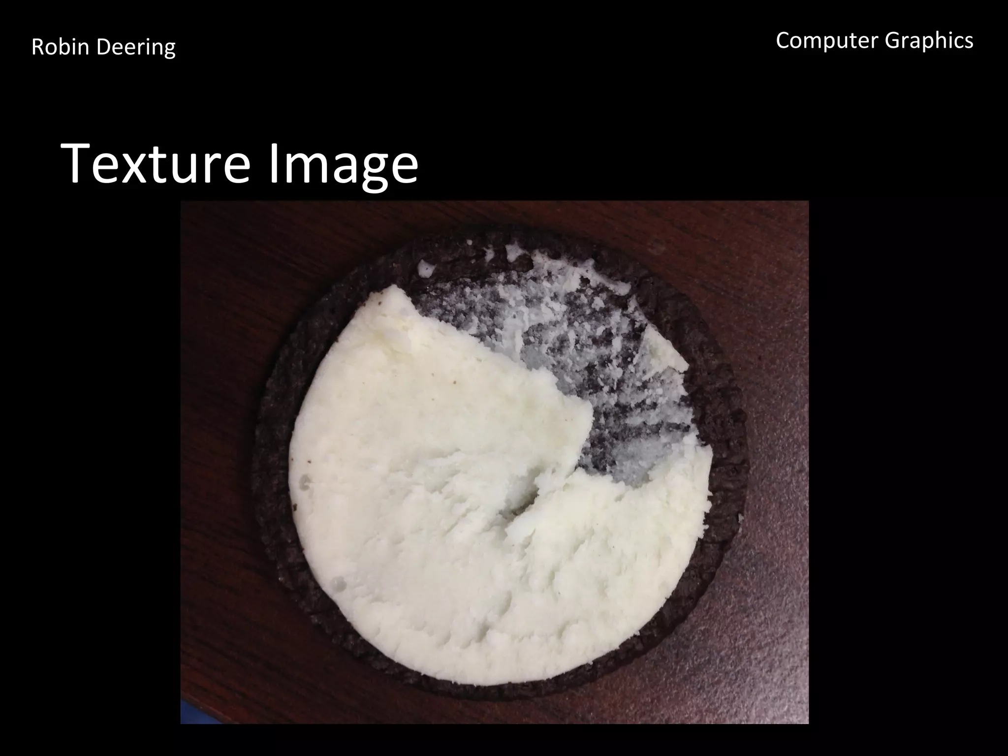 Robin	
  Deering	
   Computer	
  Graphics	
  
Texture	
  Image	
  
 