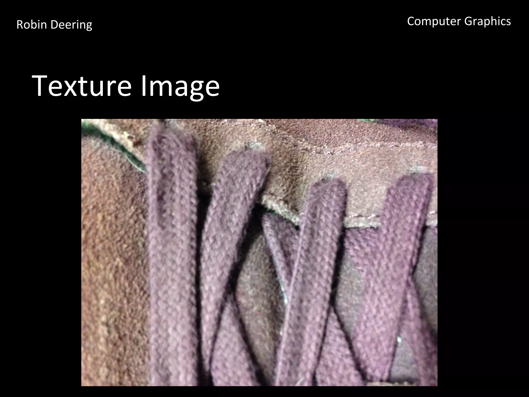 Robin	
  Deering	
   Computer	
  Graphics	
  
Texture	
  Image	
  
 