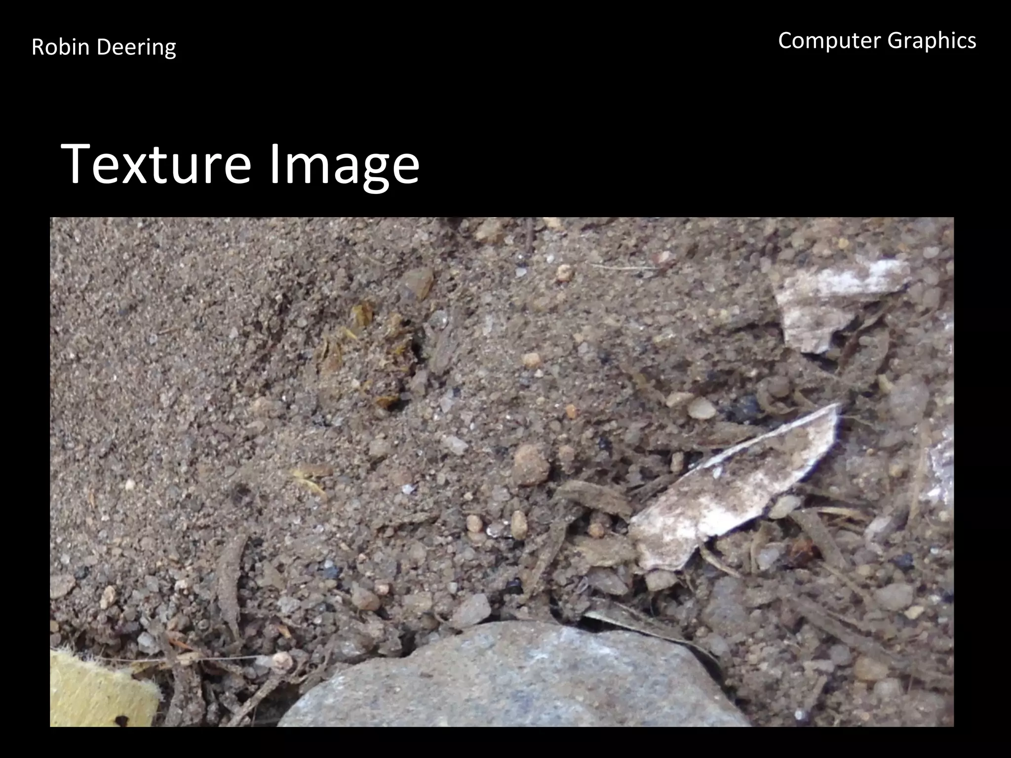 Robin	
  Deering	
   Computer	
  Graphics	
  
Texture	
  Image	
  
 