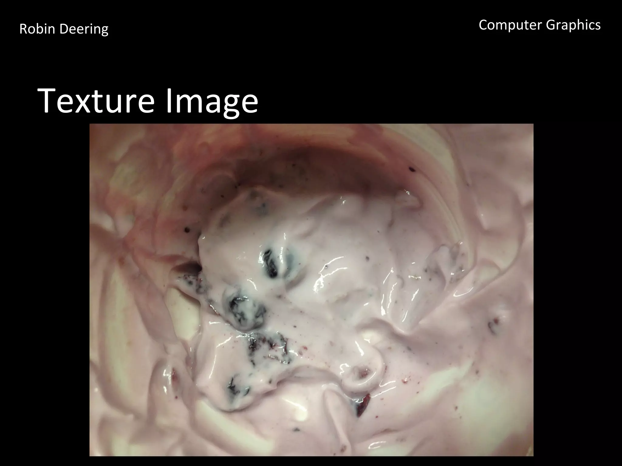 Robin	
  Deering	
   Computer	
  Graphics	
  
Texture	
  Image	
  
 