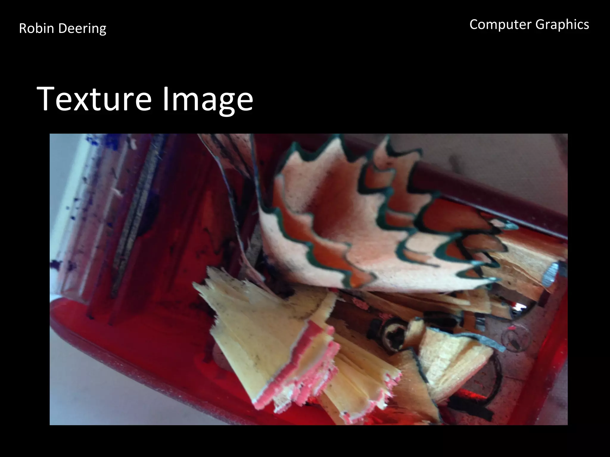 Robin	
  Deering	
   Computer	
  Graphics	
  
Texture	
  Image	
  
 