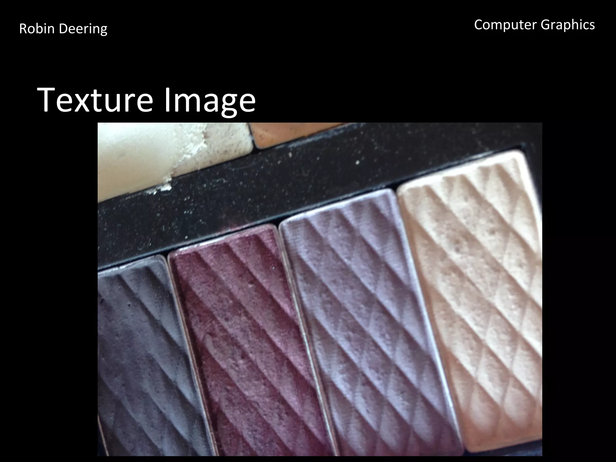 Robin	
  Deering	
   Computer	
  Graphics	
  
Texture	
  Image	
  
 