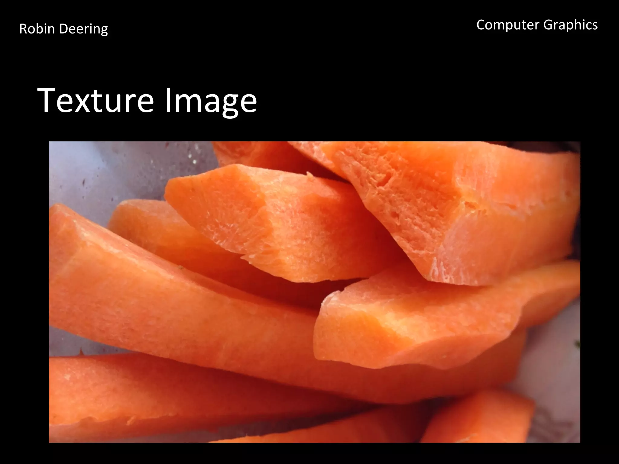 Robin	
  Deering	
   Computer	
  Graphics	
  
Texture	
  Image	
  
 