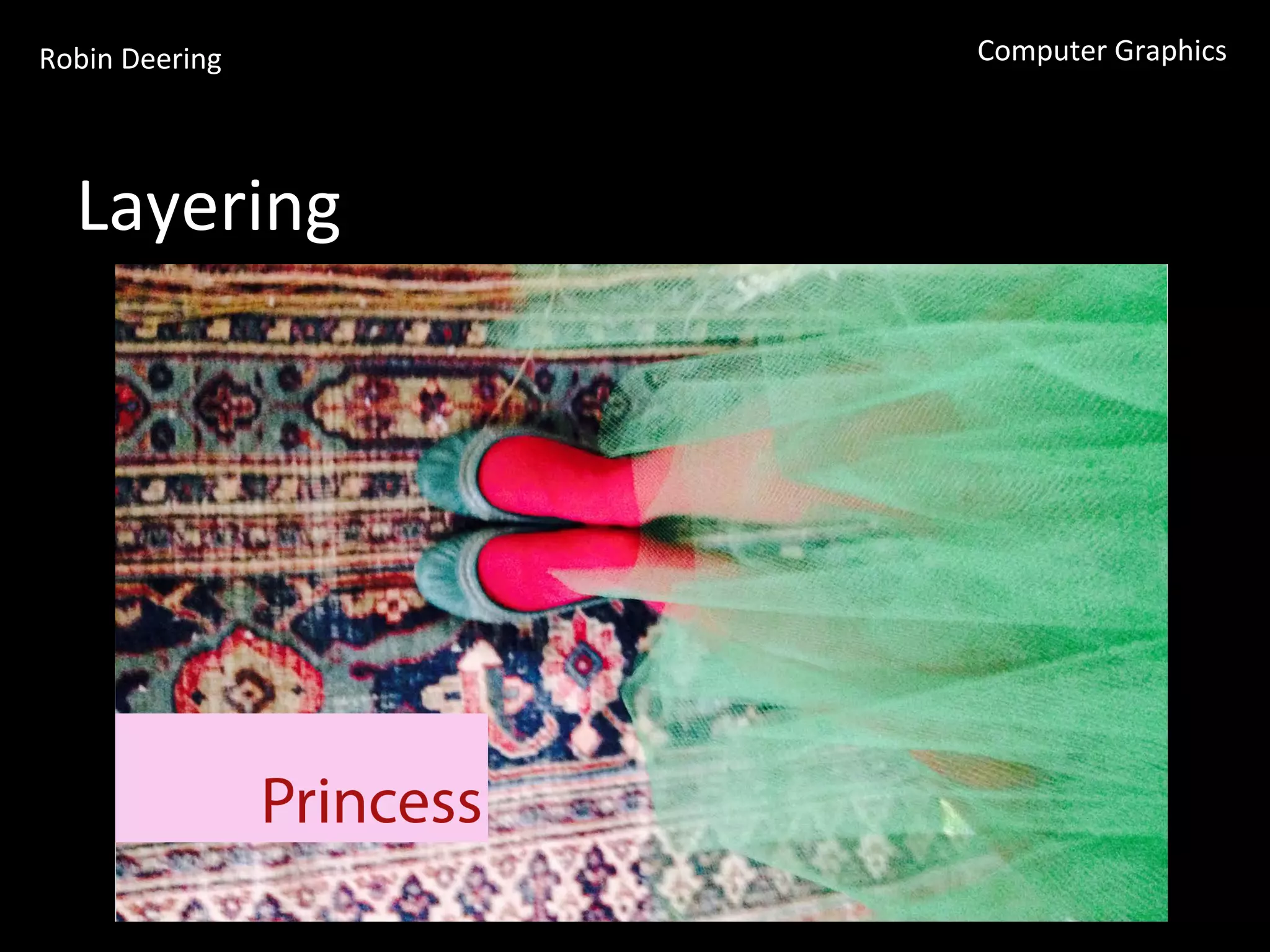 Robin	
  Deering	
   Computer	
  Graphics	
  
Layering	
  
 