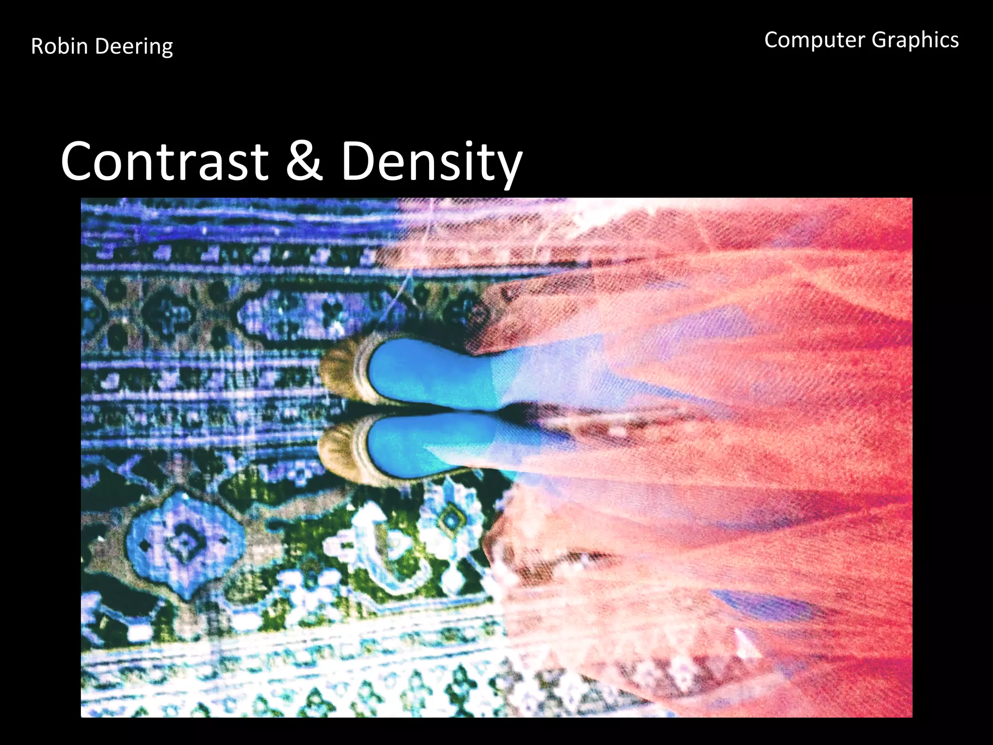 Robin	
  Deering	
   Computer	
  Graphics	
  
Contrast	
  &	
  Density	
  
 