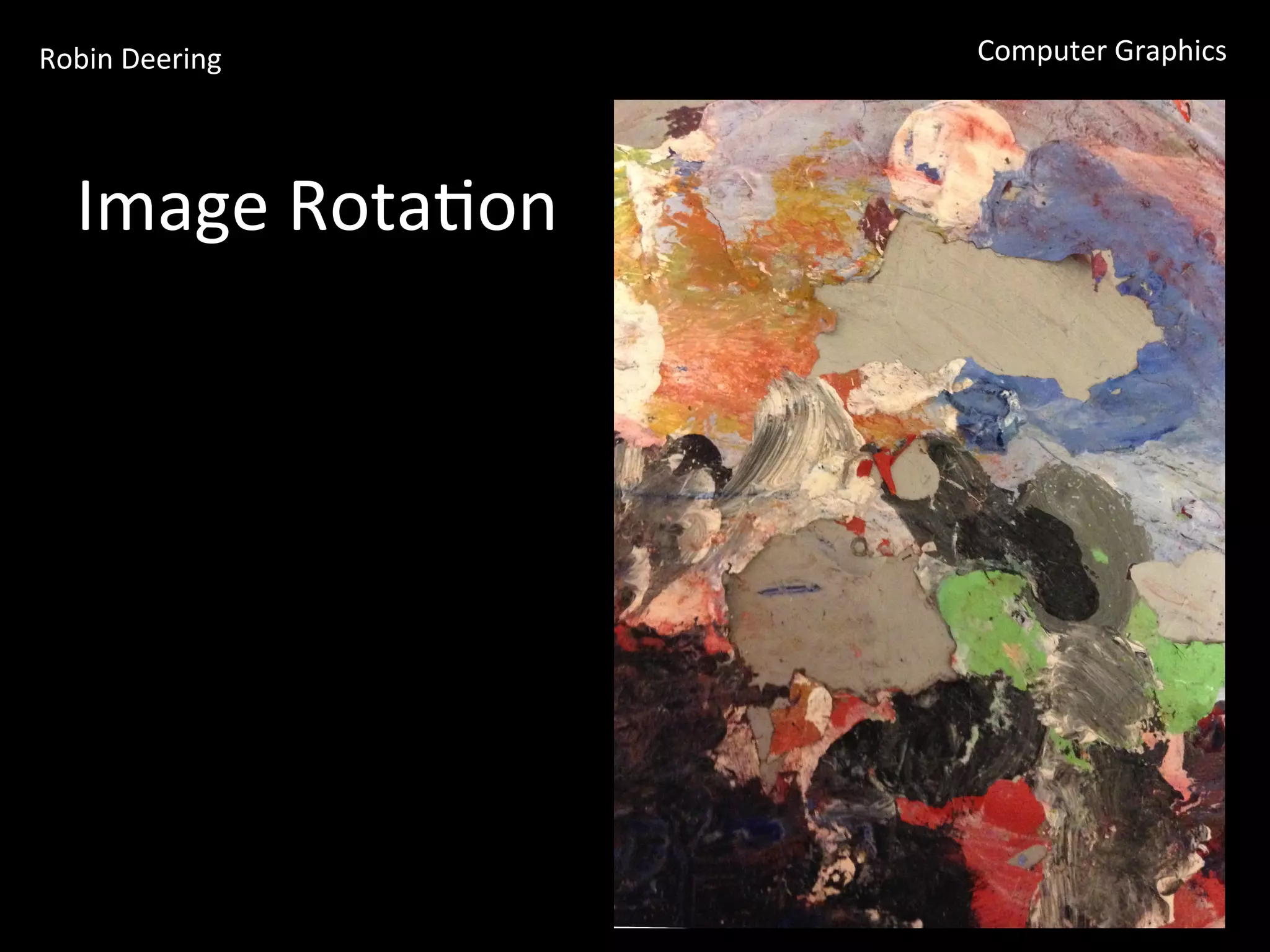 Robin	
  Deering	
   Computer	
  Graphics	
  
Image	
  Rota<on	
  
 