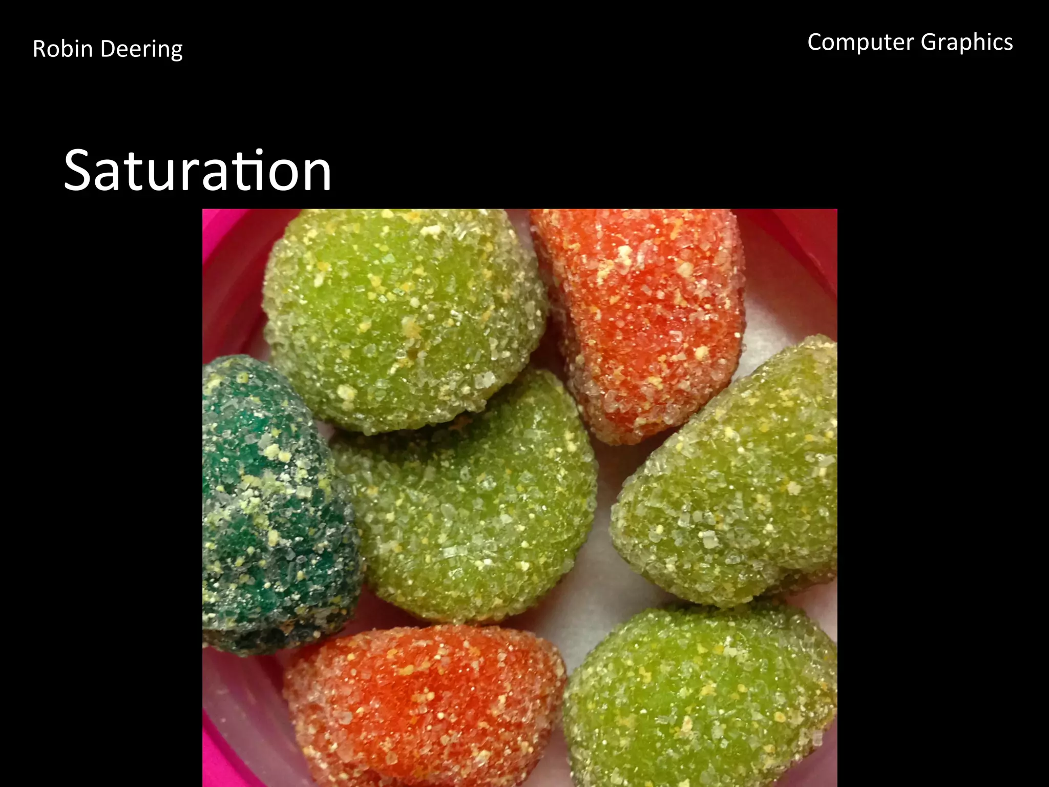 Robin	
  Deering	
   Computer	
  Graphics	
  
Satura<on	
  
 
