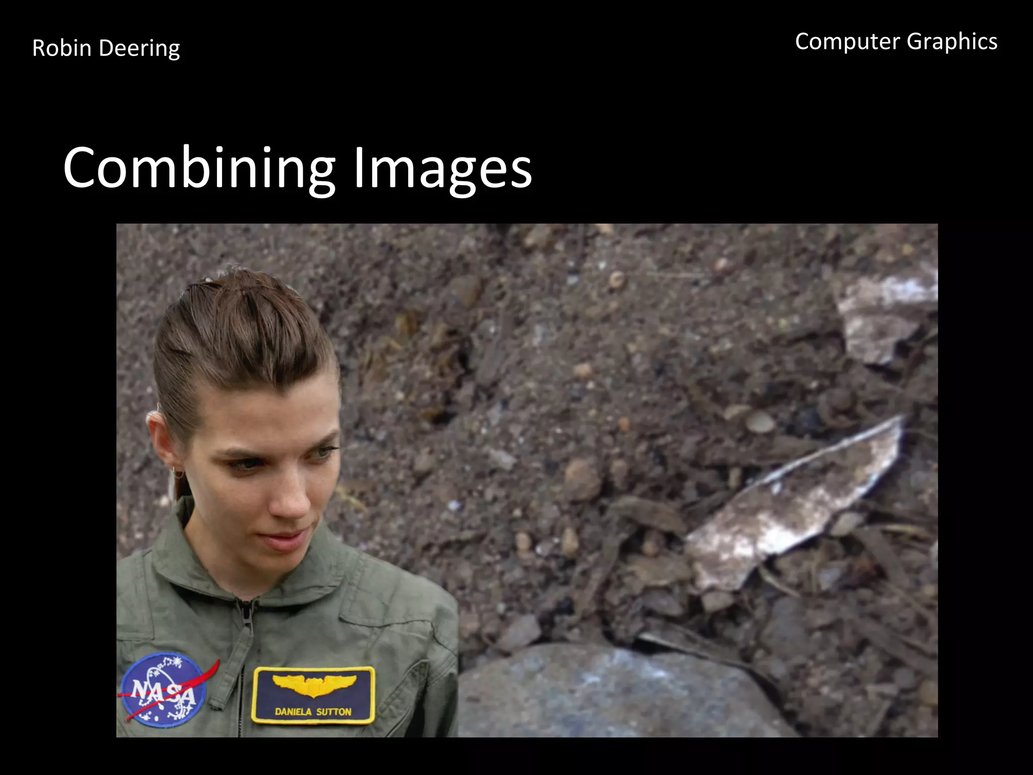 Robin	
  Deering	
   Computer	
  Graphics	
  
Combining	
  Images	
  
 