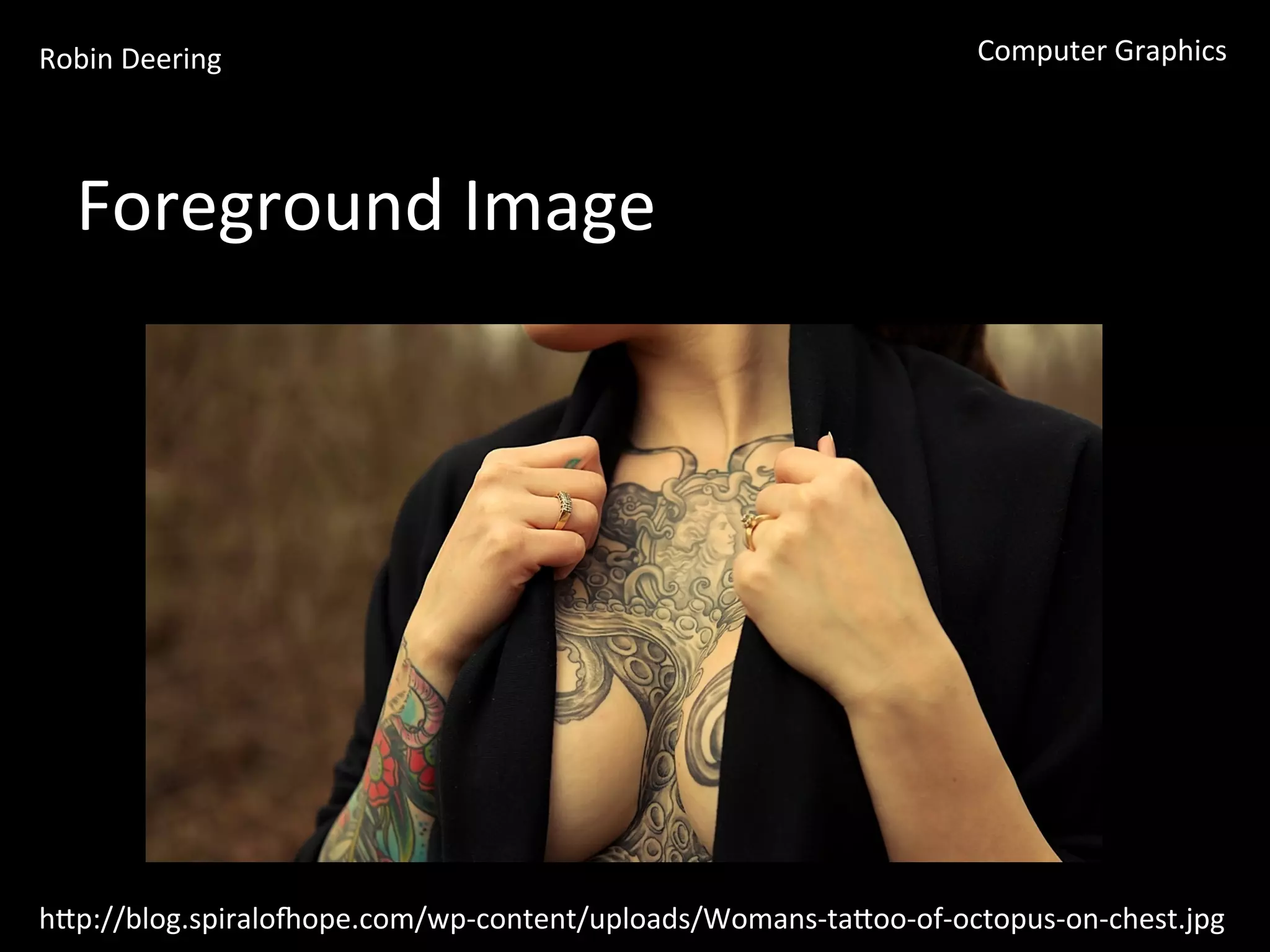 Robin	
  Deering	
   Computer	
  Graphics	
  
Foreground	
  Image	
  
hGp://blog.spiralobope.com/wp-­‐content/uploads/Womans-­‐taGoo-­‐of-­‐octopus-­‐on-­‐chest.jpg	
  
 