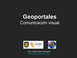 Dra. María Ester Gonzalez
mariaesgonzalez@udec.cl
Geoportales
Comunicación visual
 