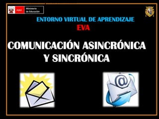 ENTORNO VIRTUAL DE APRENDIZAJE

EVA

COMUNICACIÓN ASINCRÓNICA
Y SINCRÓNICA

 