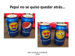 DRA. ALICIA DE LA PEÑA DE
LEON
Pepsi no se quiso quedar atrás…
 