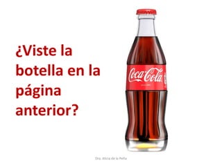 Dra. Alicia de la Peña
¿Viste la
botella en la
página
anterior?
 