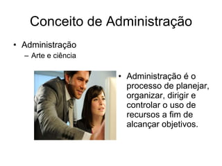 Conceito de Administração Administração Arte e ciência Administração é o processo de planejar, organizar, dirigir e controlar o uso de recursos a fim de alcançar objetivos.  