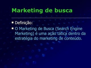 Marketing de busca Definição: O Marketing de Busca (Search Engine Marketing) é uma ação tática dentro da estratégia do marketing de conteúdo. 