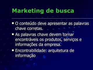 Marketing de busca O conteúdo deve apresentar as palavras chave corretas. As palavras chave devem tornar encontráveis os produtos, serviços e informações da empresa. Encontrabilidade: arquitetura de informação 