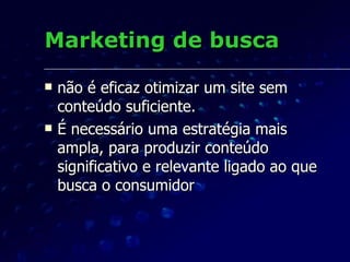Marketing de busca não é eficaz otimizar um site sem conteúdo suficiente. É necessário uma estratégia mais ampla, para produzir conteúdo significativo e relevante ligado ao que busca o consumidor 