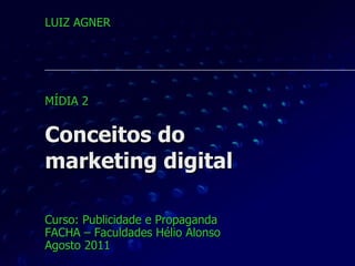 Conceitos do marketing digital Curso: Publicidade e Propaganda FACHA – Faculdades Hélio Alonso Agosto 2011 LUIZ AGNER MÍDIA 2  