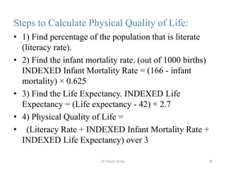 Steps to Calculate Physical Quality of Life:
• 1) Find percentage of the population that is literate
(literacy rate).
• 2)...