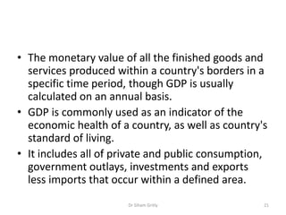 • The monetary value of all the finished goods and
services produced within a country's borders in a
specific time period,...