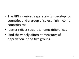 • The HPI is derived separately for developing
countries and a group of select high-income
countries to;
• better reflect ...