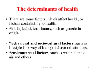 The determinants of health
• There are some factors, which affect health, or
factors contributing to health;
• *biological...