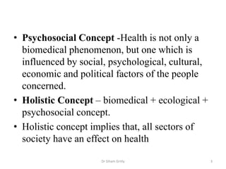 • Psychosocial Concept -Health is not only a
biomedical phenomenon, but one which is
influenced by social, psychological, ...