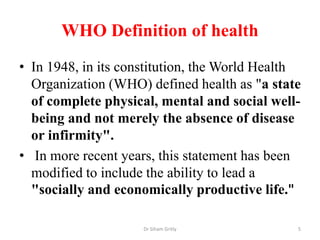 WHO Definition of health
• In 1948, in its constitution, the World Health
Organization (WHO) defined health as "a state
of...