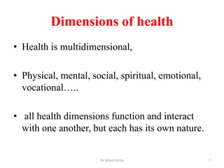 Dimensions of health
• Health is multidimensional,
• Physical, mental, social, spiritual, emotional,
vocational…..
• all h...