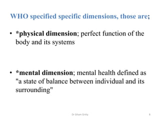 WHO specified specific dimensions, those are;
• *physical dimension; perfect function of the
body and its systems
• *menta...