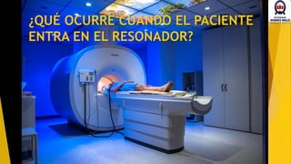 ¿QUÉ OCURRE CUANDO EL PACIENTE
ENTRA EN EL RESONADOR?
 