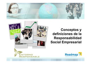 Conceptos y
 definiciones de la
  Responsabilidad
Social Empresarial
 