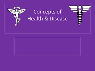 Concepts of
Health & Disease
1
 