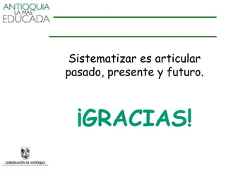 Sistematizar es articular
pasado, presente y futuro.



  ¡GRACIAS!
 